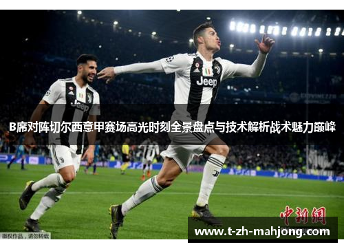 B席对阵切尔西意甲赛场高光时刻全景盘点与技术解析战术魅力巅峰