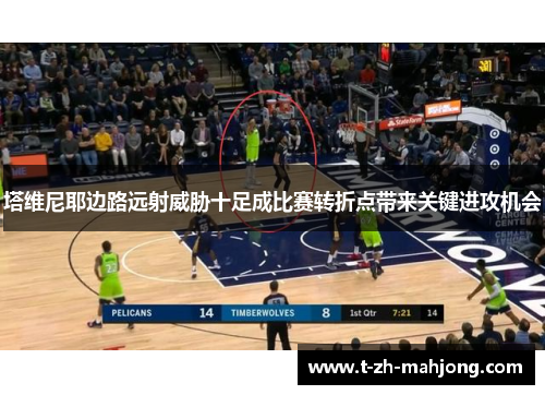 塔维尼耶边路远射威胁十足成比赛转折点带来关键进攻机会