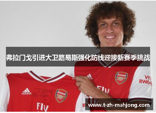 弗拉门戈引进大卫路易斯强化防线迎接新赛季挑战
