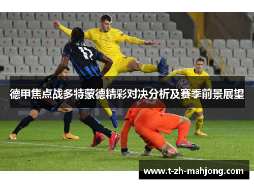 德甲焦点战多特蒙德精彩对决分析及赛季前景展望