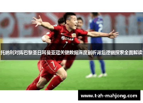 托纳利对阵巴黎圣日耳曼亚冠关键数据深度剖析背后逻辑探索全面解读