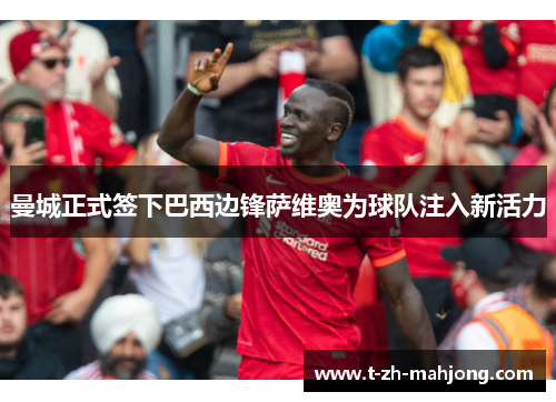 曼城正式签下巴西边锋萨维奥为球队注入新活力