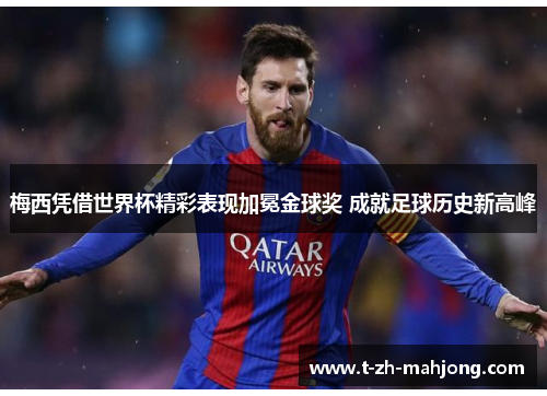 梅西凭借世界杯精彩表现加冕金球奖 成就足球历史新高峰